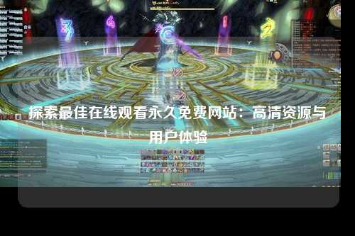 探索最佳在线观看永久免费网站：高清资源与用户体验