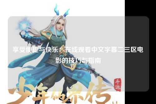 享受便捷与快乐：在线观看中文字幕二三区电影的技巧与指南