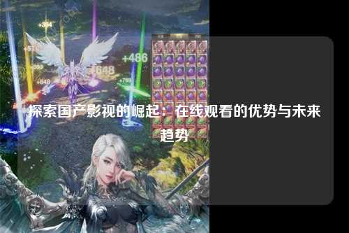 探索国产影视的崛起：在线观看的优势与未来趋势
