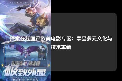 探索在线国产欧美电影专区：享受多元文化与技术革新