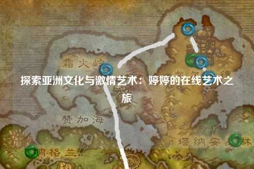 探索亚洲文化与激情艺术：婷婷的在线艺术之旅