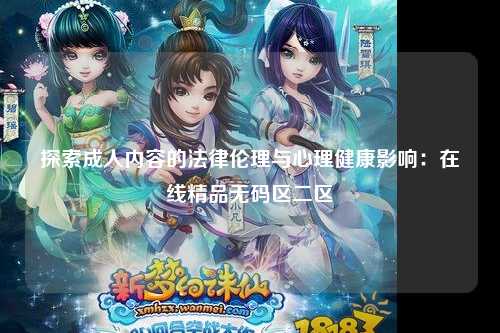 探索成人内容的法律伦理与心理健康影响：在线精品无码区二区
