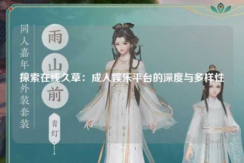 探索在线久草：成人娱乐平台的深度与多样性