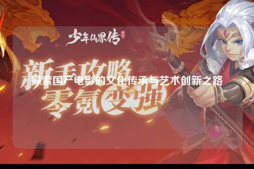 探索国产电影的文化传承与艺术创新之路