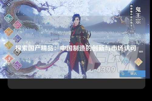 探索国产精品：中国制造的创新与市场认可