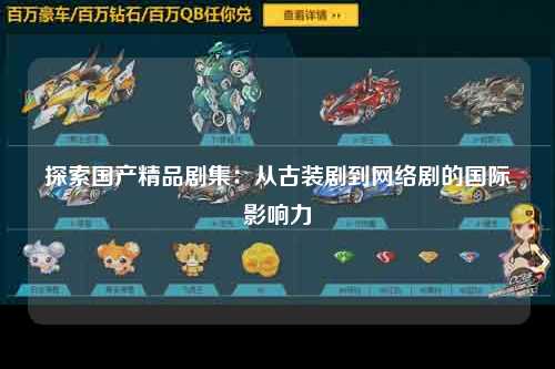 探索国产精品剧集：从古装剧到网络剧的国际影响力