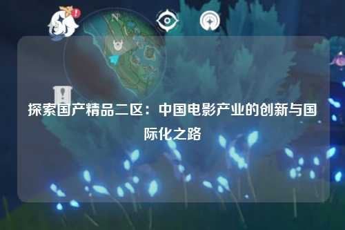探索国产精品二区：中国电影产业的创新与国际化之路