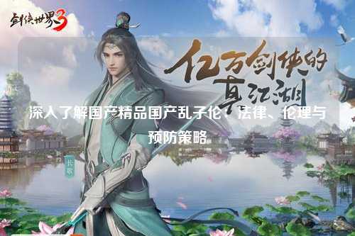 深入了解国产精品国产乱子伦：法律、伦理与预防策略