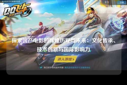 探索国产电影的辉煌历程与未来：文化传承、技术创新与国际影响力