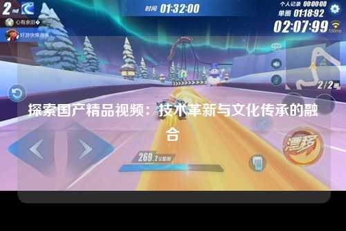探索国产精品视频：技术革新与文化传承的融合