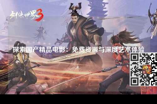 探索国产精品电影：免费资源与深度艺术体验
