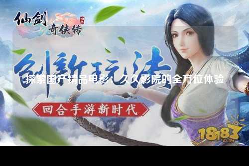 探索国产精品电影：久久影院的全方位体验