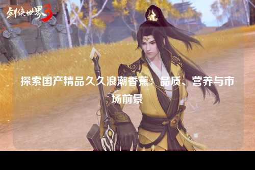 探索国产精品久久浪潮香蕉：品质、营养与市场前景