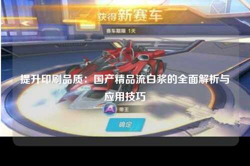 提升印刷品质：国产精品流白浆的全面解析与应用技巧