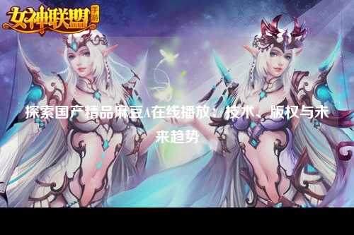 探索国产精品麻豆A在线播放：技术、版权与未来趋势