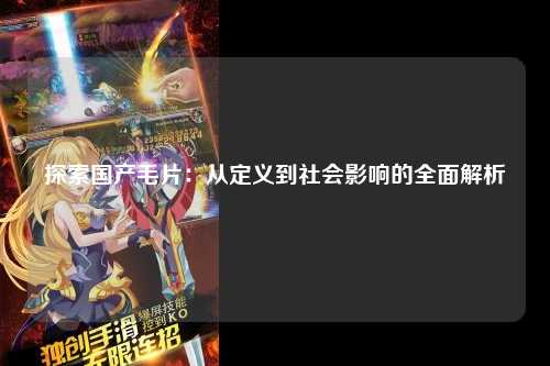 探索国产毛片：从定义到社会影响的全面解析