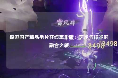 探索国产精品毛片在线毫华版：艺术与技术的融合之旅