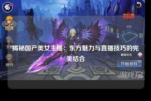 揭秘国产美女主播：东方魅力与直播技巧的完美结合