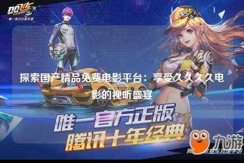 探索国产精品免费电影平台：享受久久久久电影的视听盛宴