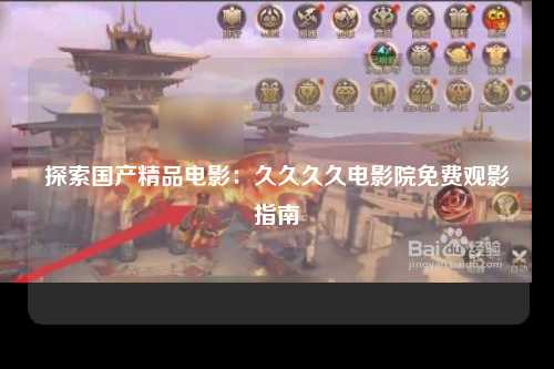 探索国产精品电影：久久久久电影院免费观影指南