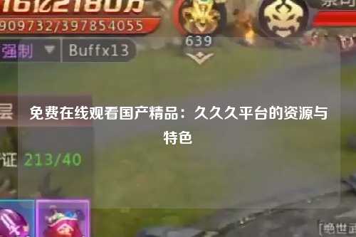 免费在线观看国产精品：久久久平台的资源与特色
