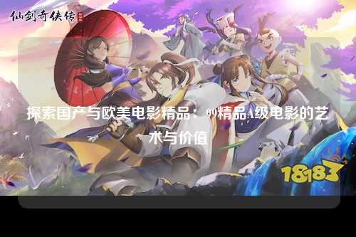 探索国产与欧美电影精品：99精品A级电影的艺术与价值
