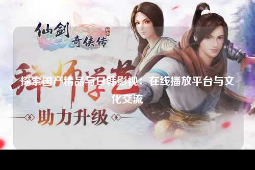 探索国产精品与日韩影视：在线播放平台与文化交流