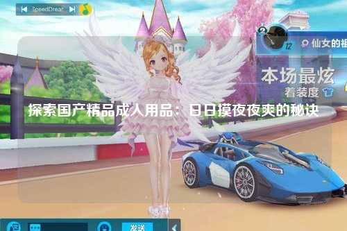 探索国产精品成人用品：日日摸夜夜爽的秘诀