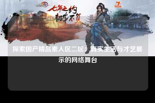 探索国产精品素人区二区：真实生活与才艺展示的网络舞台