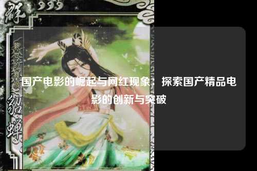 国产电影的崛起与网红现象：探索国产精品电影的创新与突破