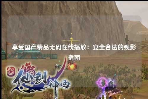 享受国产精品无码在线播放：安全合法的观影指南