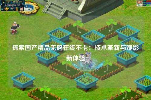 探索国产精品无码在线不卡：技术革新与观影新体验