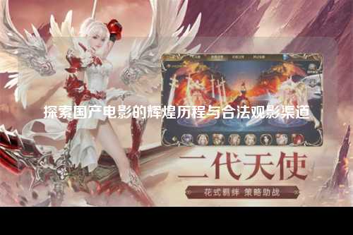 探索国产电影的辉煌历程与合法观影渠道