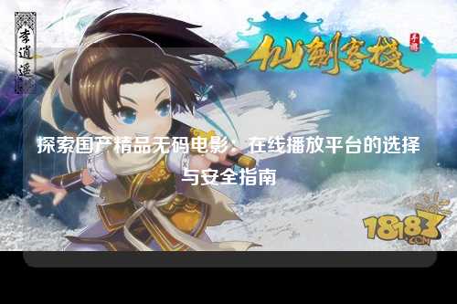探索国产精品无码电影：在线播放平台的选择与安全指南