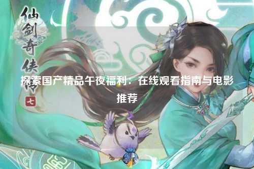 探索国产精品午夜福利：在线观看指南与电影推荐